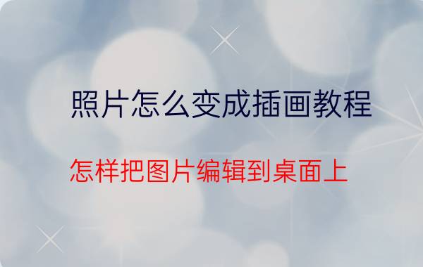 照片怎么变成插画教程 怎样把图片编辑到桌面上？